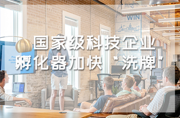 孵化器認定工作正式啟動，國家級科技企業孵化器加快“洗牌”