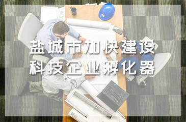 鹽城市《全市園區(qū)科技企業(yè)孵化器建設(shè)與發(fā)展的意見》加快建設(shè)科技企業(yè)孵化器